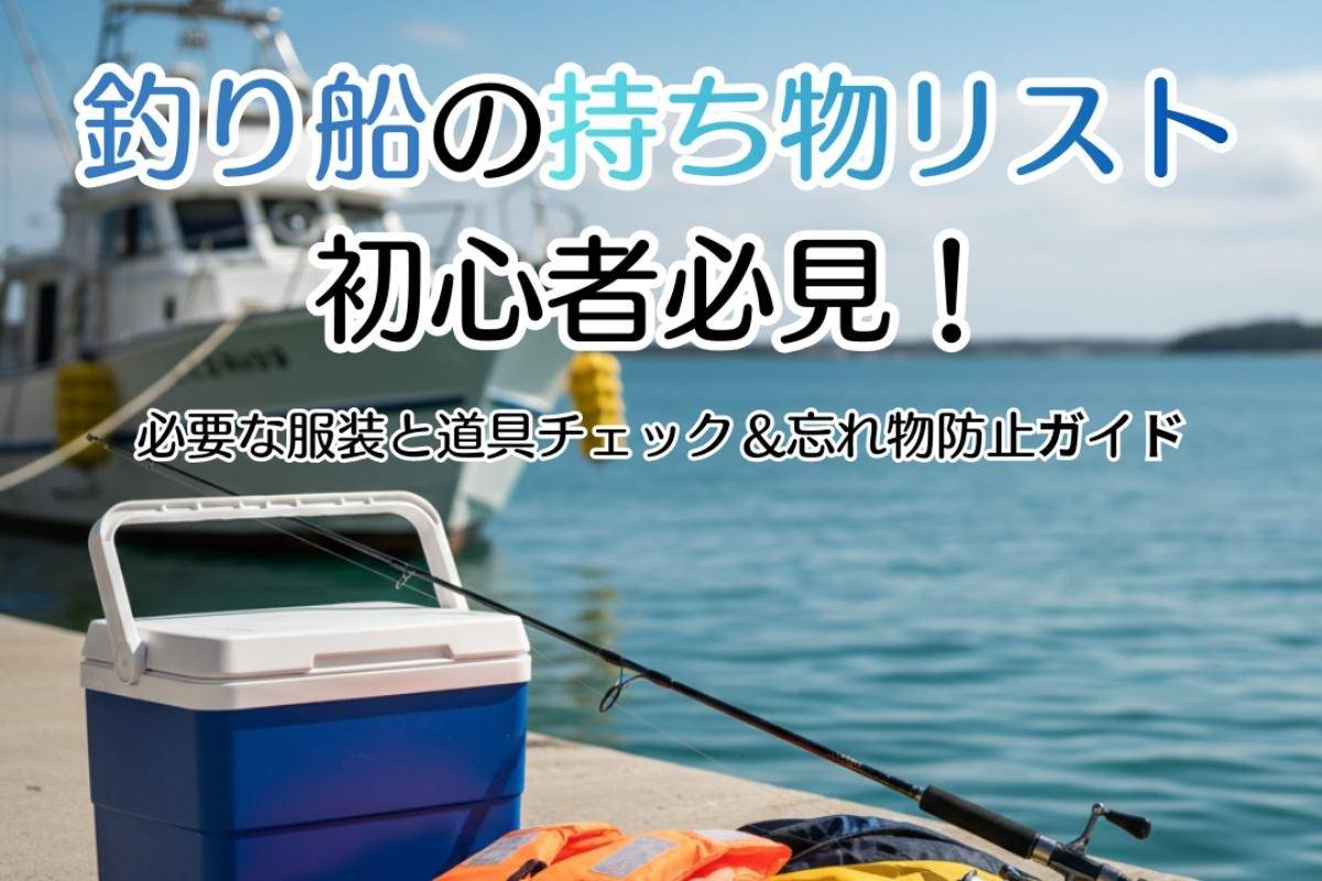 釣り船の持ち物リスト初心者必見!必要な服装と道具チェック&忘れ物防止ガイド