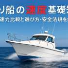 釣り船の速度の基礎知識と平均速力比較｜快適な選び方と安全法規まで徹底解説