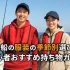 釣り船の服装の季節別選び方と初心者おすすめ持ち物ガイド！