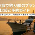 東京で釣り船のプラン比較と予約ガイド｜初心者も安心の人気船宿と料金相場・釣果情報