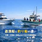 遊漁船と釣り船の違い完全ガイド｜定義・法規制・利用メリットなどを徹底解説