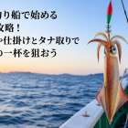 イカ釣り船で始める完全攻略！時期や仕掛けとタナ取りで最初の一杯を狙おう